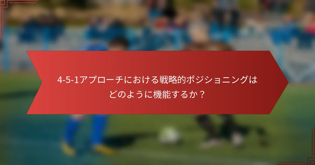 4-5-1アプローチにおける戦略的ポジショニングはどのように機能するか？