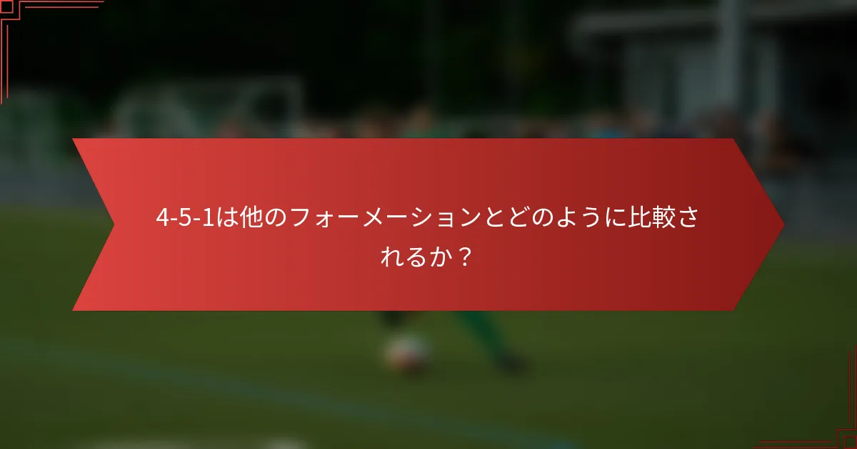 4-5-1は他のフォーメーションとどのように比較されるか?