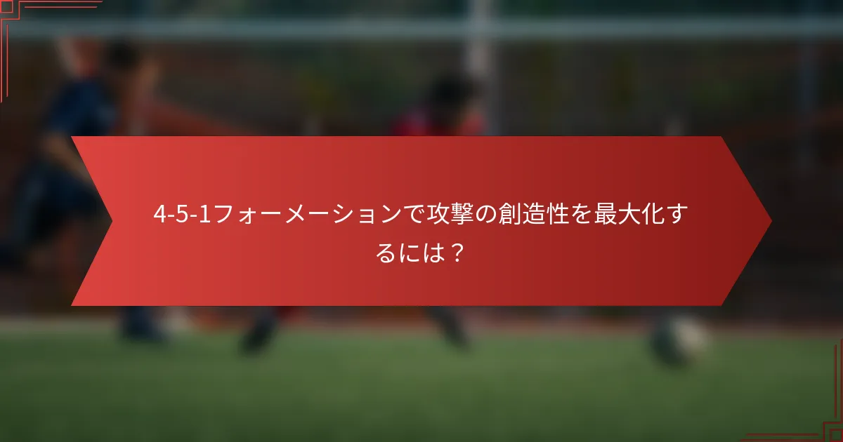 4-5-1フォーメーションで攻撃の創造性を最大化するには？