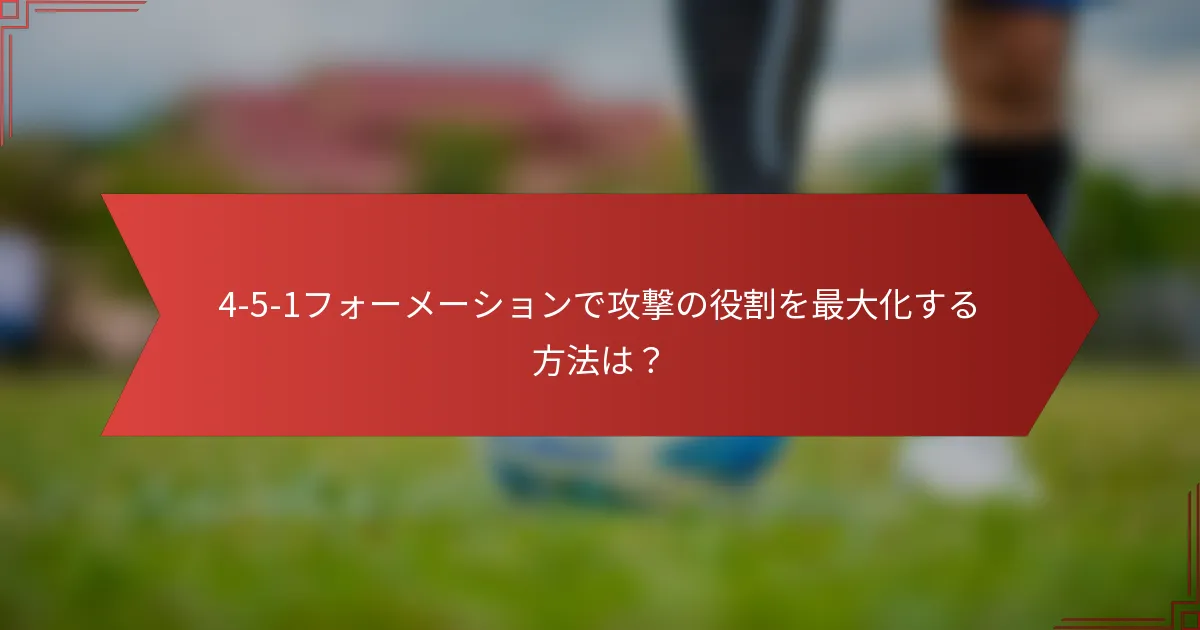 4-5-1フォーメーションで攻撃の役割を最大化する方法は?