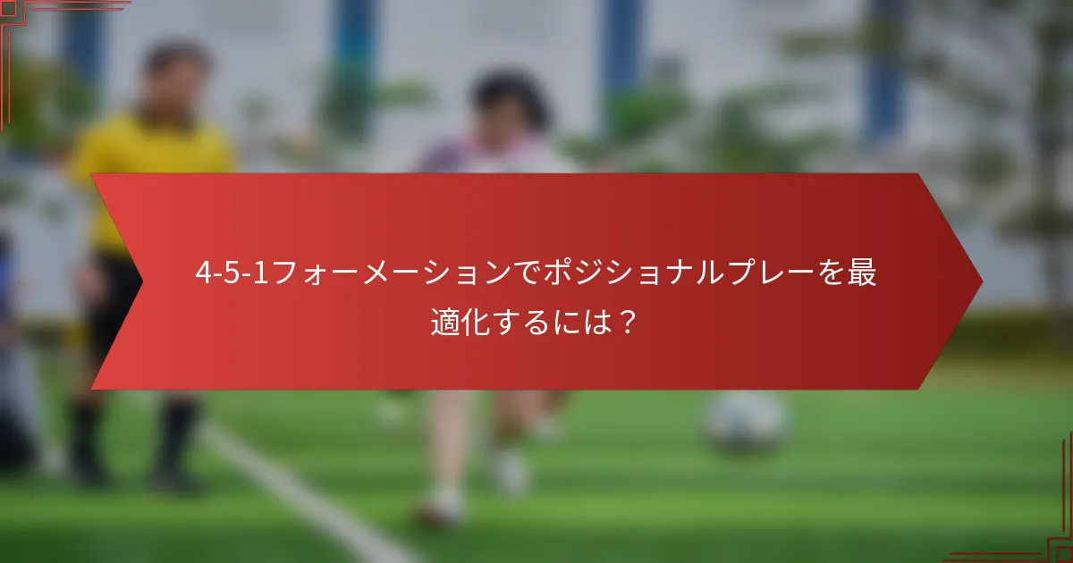 4-5-1フォーメーションでポジショナルプレーを最適化するには？