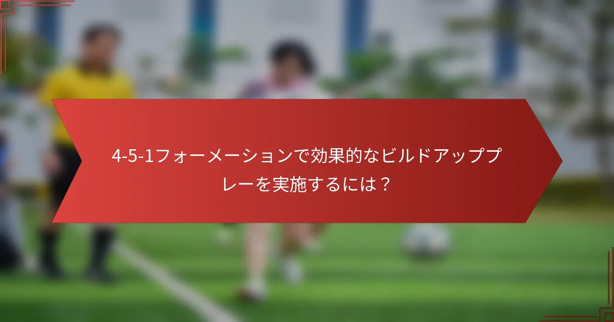 4-5-1フォーメーションで効果的なビルドアッププレーを実施するには？