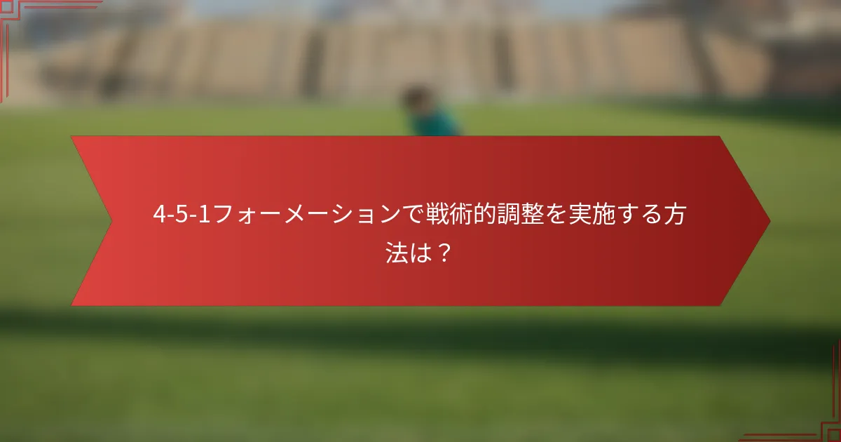 4-5-1フォーメーションで戦術的調整を実施する方法は？