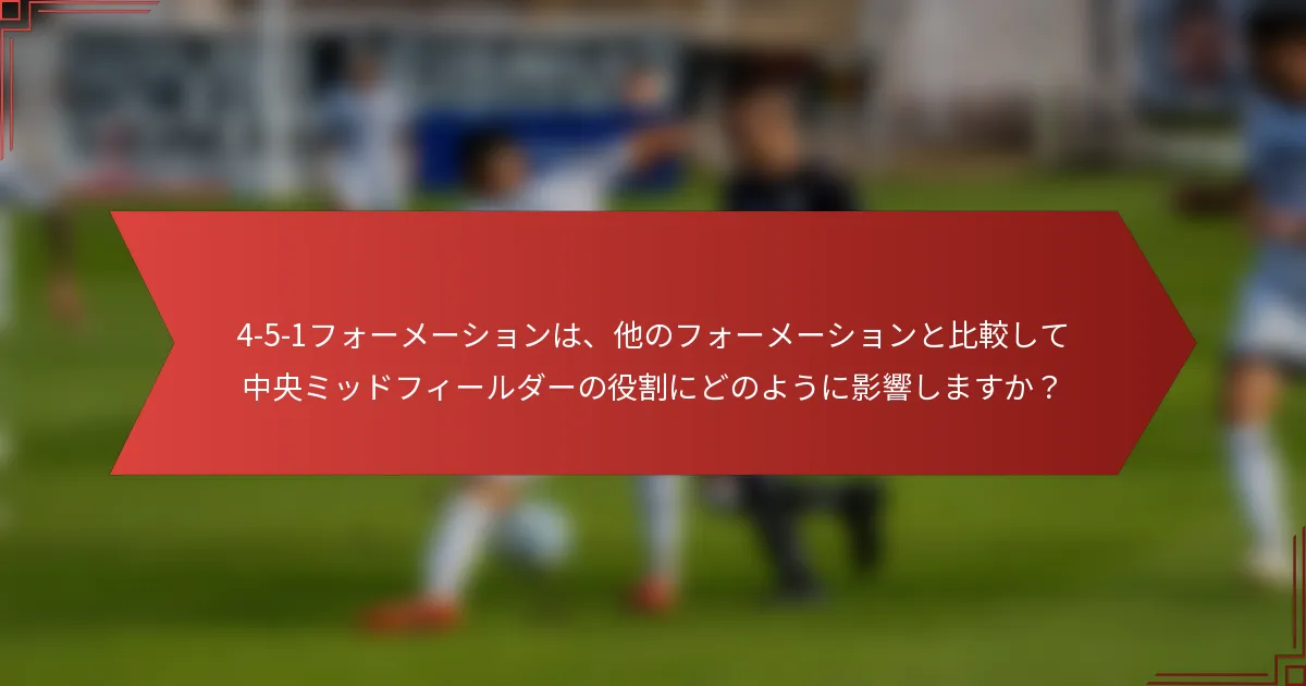 4-5-1フォーメーションは、他のフォーメーションと比較して中央ミッドフィールダーの役割にどのように影響しますか？