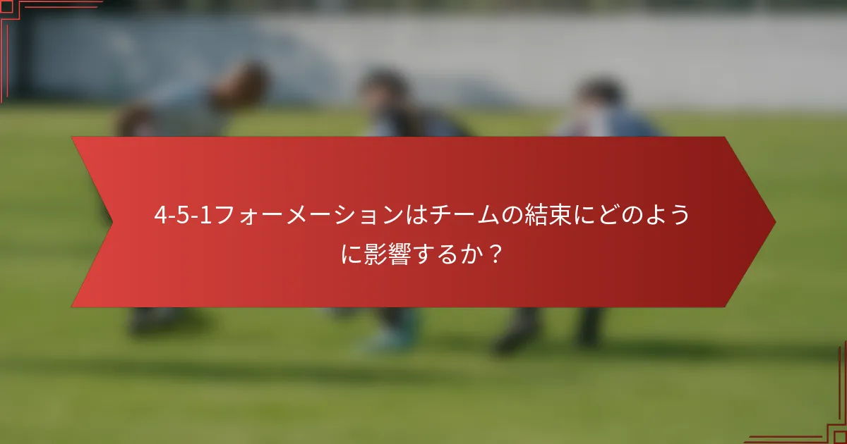 4-5-1フォーメーションはチームの結束にどのように影響するか?