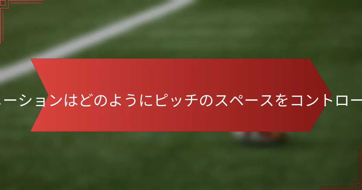 4-5-1フォーメーションはどのようにピッチのスペースをコントロールするのか？