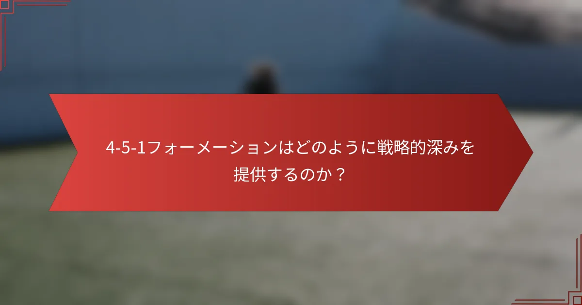 4-5-1フォーメーションはどのように戦略的深みを提供するのか？