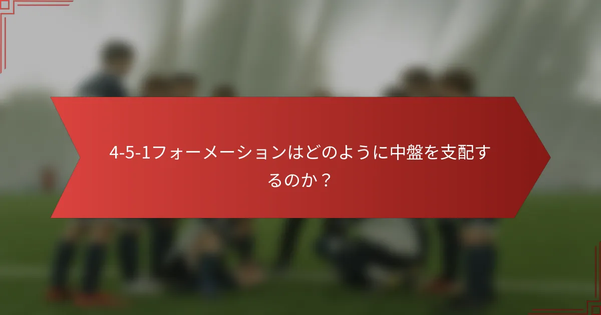 4-5-1フォーメーションはどのように中盤を支配するのか？