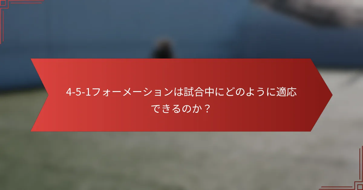 4-5-1フォーメーションは試合中にどのように適応できるのか？