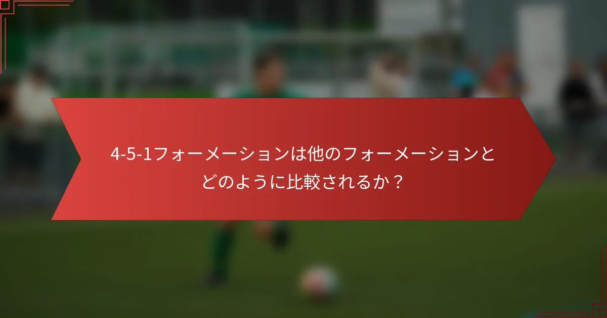 4-5-1フォーメーションは他のフォーメーションとどのように比較されるか?