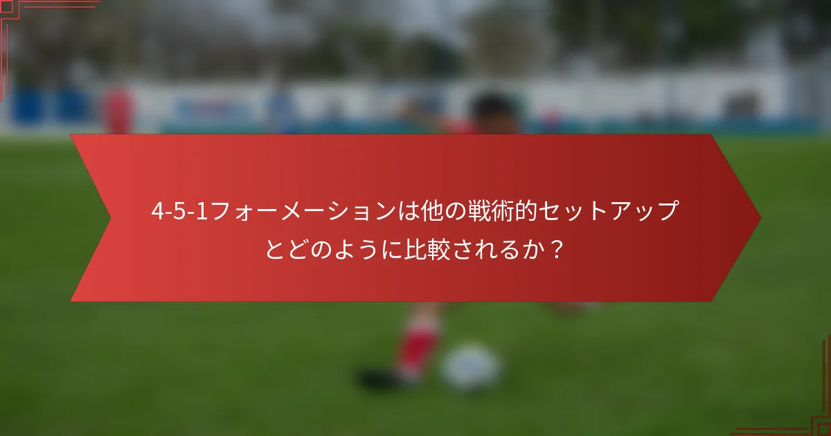 4-5-1フォーメーションは他の戦術的セットアップとどのように比較されるか？
