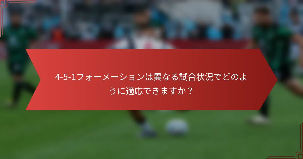 4-5-1フォーメーションは異なる試合状況でどのように適応できますか?