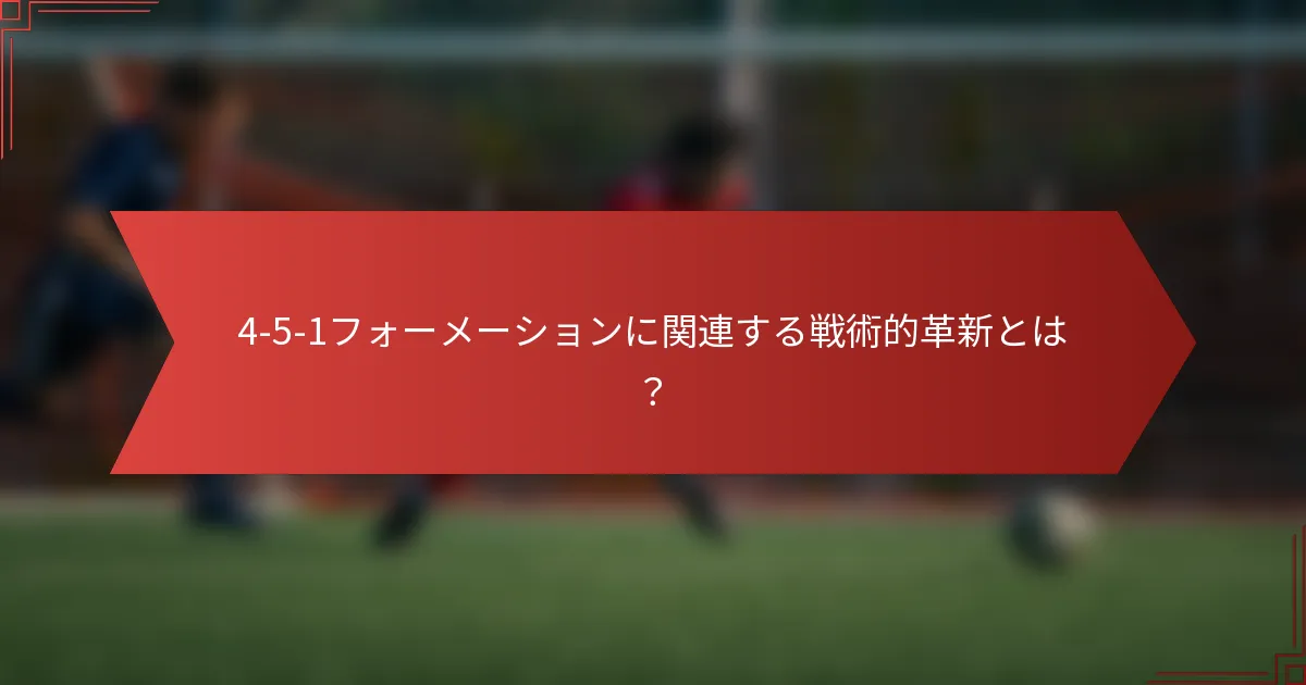 4-5-1フォーメーションに関連する戦術的革新とは？