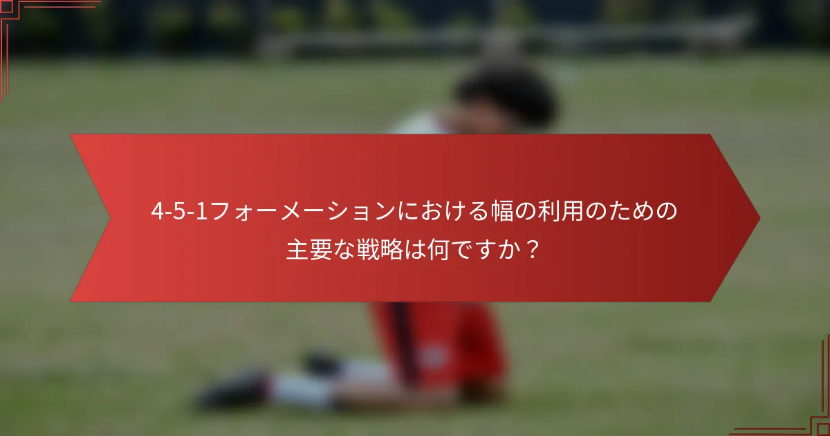 4-5-1フォーメーションにおける幅の利用のための主要な戦略は何ですか？