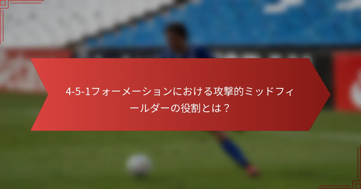 4-5-1フォーメーションにおける攻撃的ミッドフィールダーの役割とは?