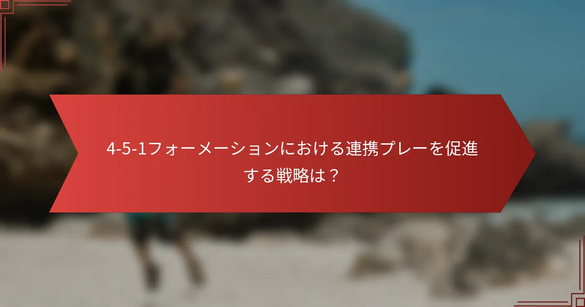 4-5-1フォーメーションにおける連携プレーを促進する戦略は?