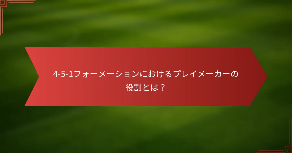 4-5-1フォーメーションにおけるプレイメーカーの役割とは？