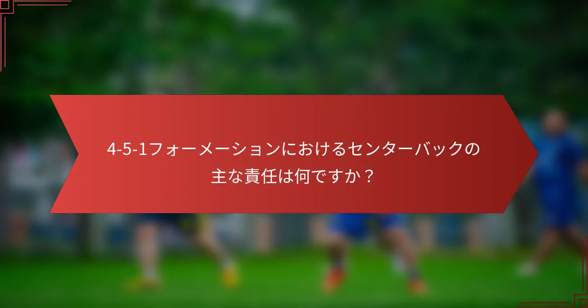 4-5-1フォーメーションにおけるセンターバックの主な責任は何ですか？