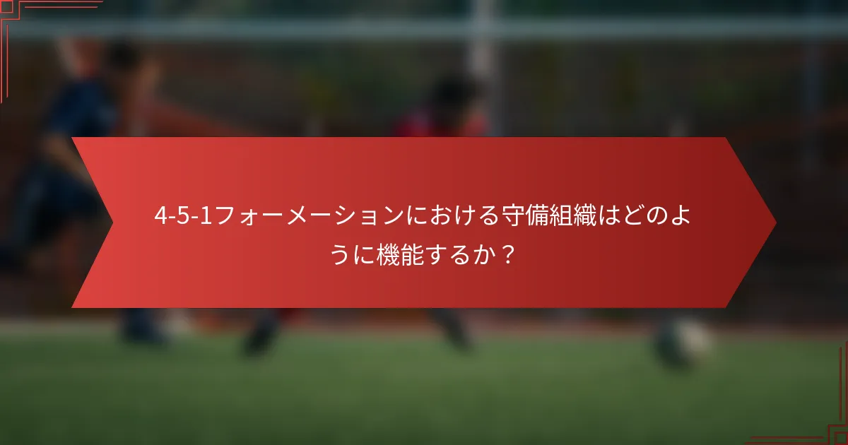 4-5-1フォーメーションにおける守備組織はどのように機能するか？