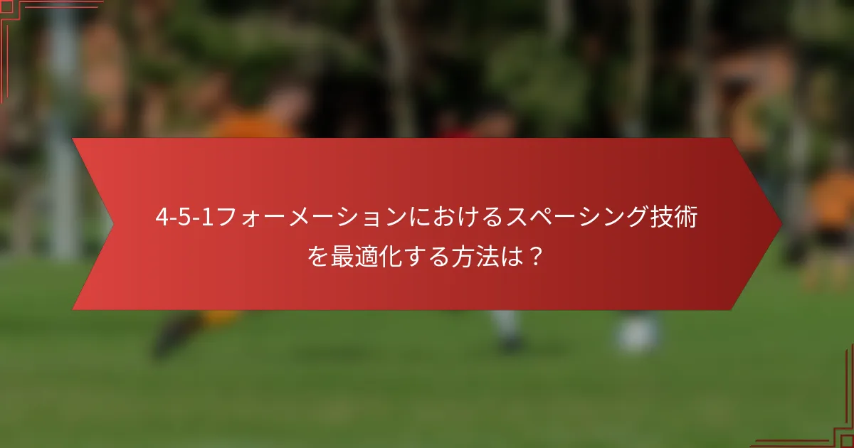 4-5-1フォーメーションにおけるスペーシング技術を最適化する方法は?