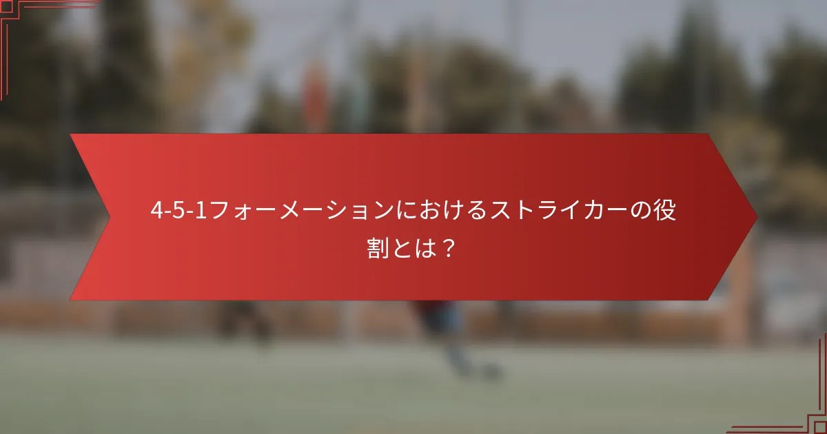 4-5-1フォーメーションにおけるストライカーの役割とは？