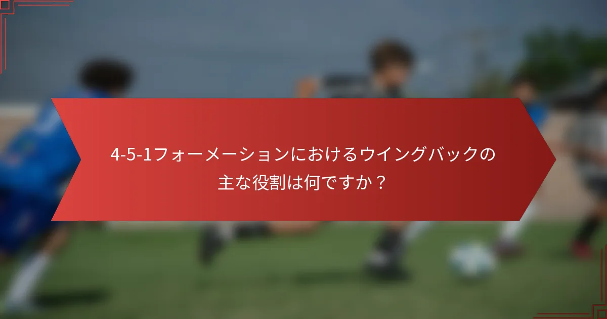 4-5-1フォーメーションにおけるウイングバックの主な役割は何ですか？