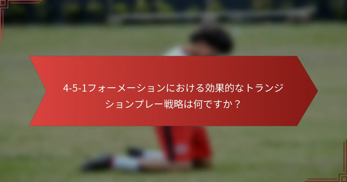 4-5-1フォーメーションにおける効果的なトランジションプレー戦略は何ですか？