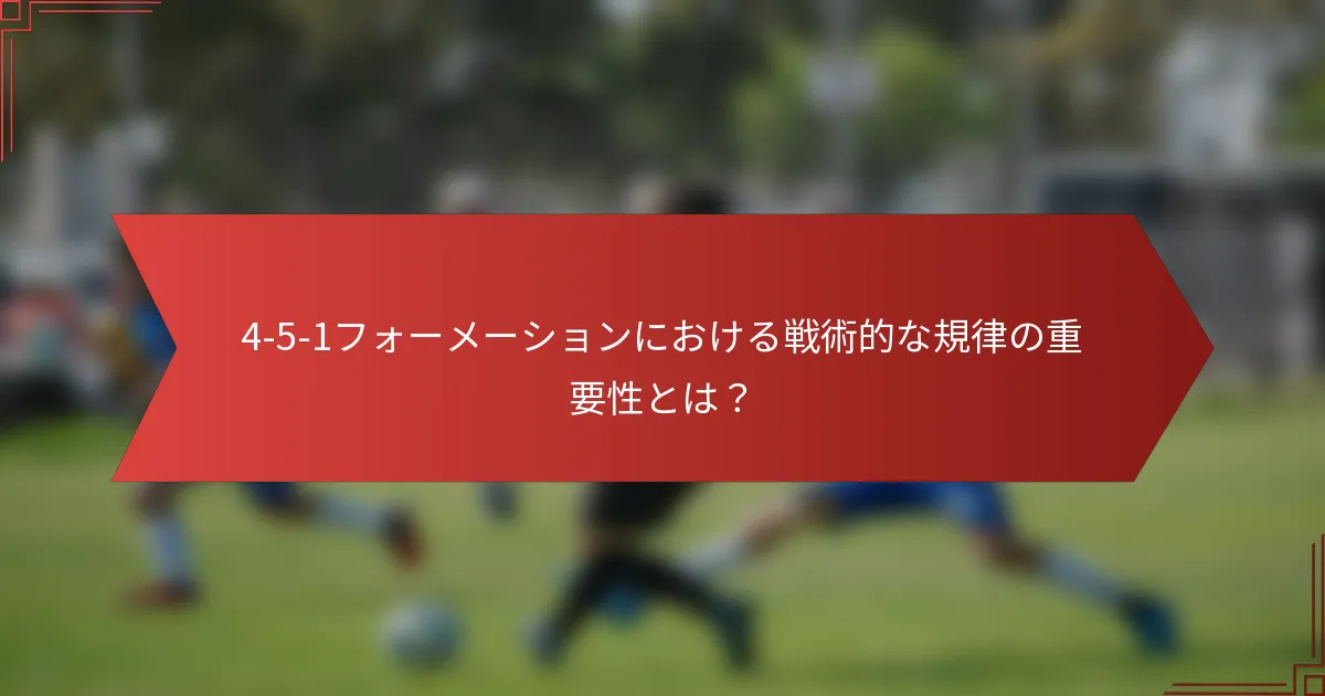 4-5-1フォーメーションにおける戦術的な規律の重要性とは?