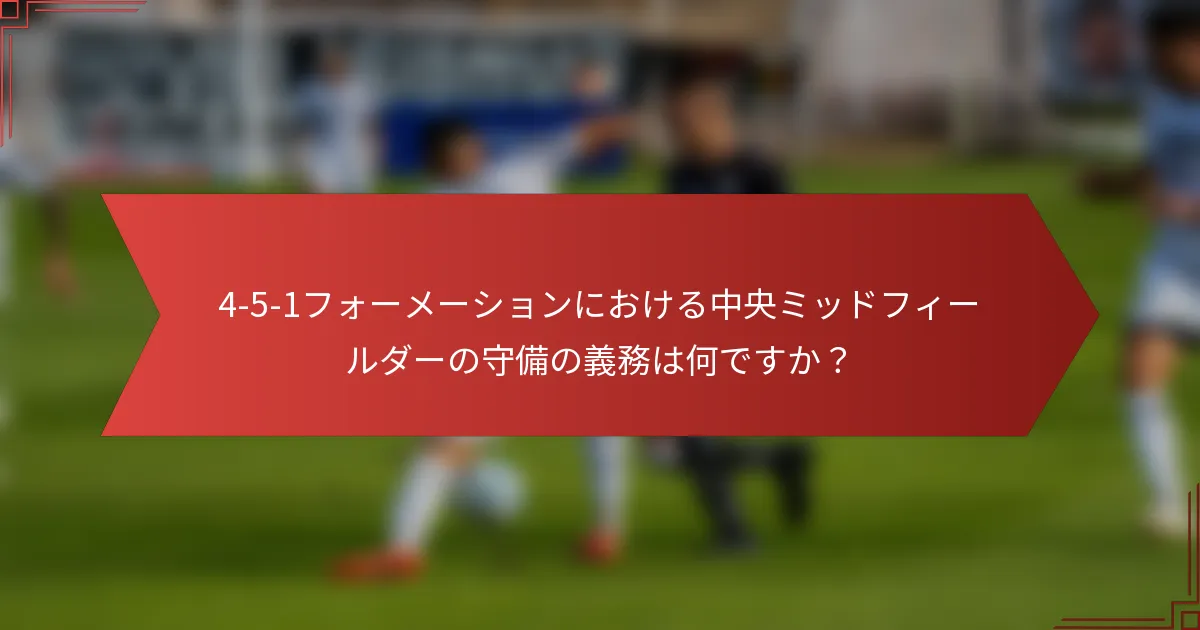4-5-1フォーメーションにおける中央ミッドフィールダーの守備の義務は何ですか？