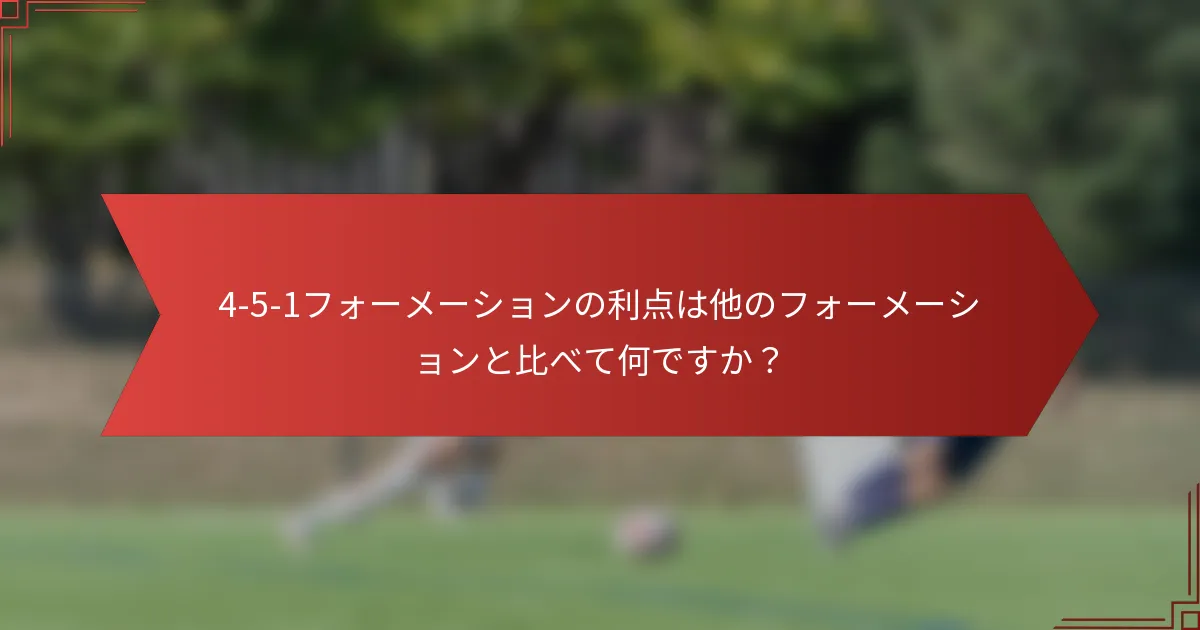4-5-1フォーメーションの利点は他のフォーメーションと比べて何ですか？