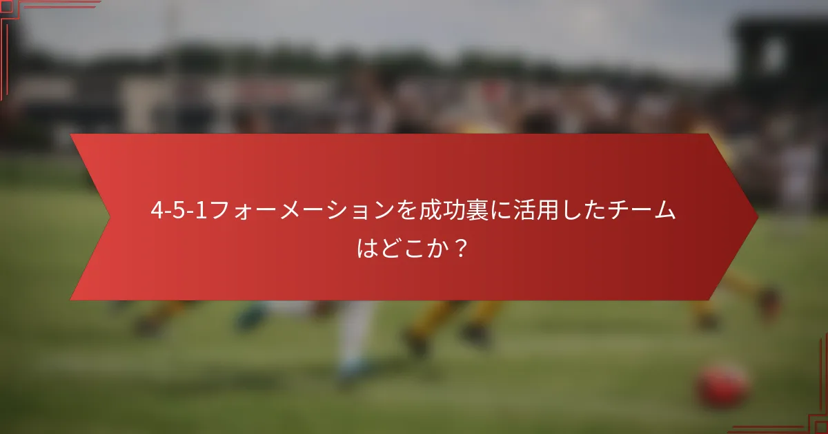 4-5-1フォーメーションを成功裏に活用したチームはどこか？