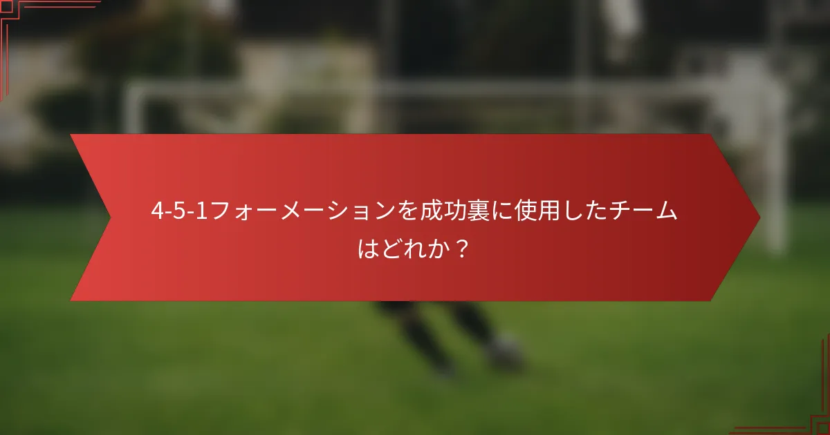 4-5-1フォーメーションを成功裏に使用したチームはどれか？