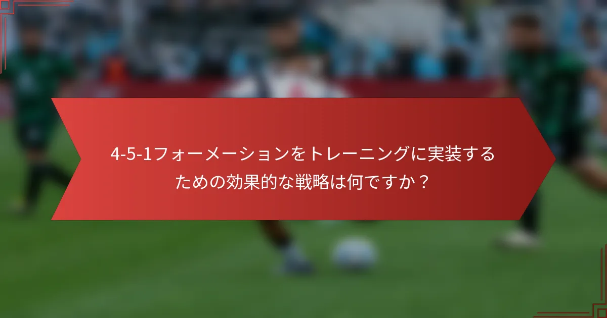4-5-1フォーメーションをトレーニングに実装するための効果的な戦略は何ですか?