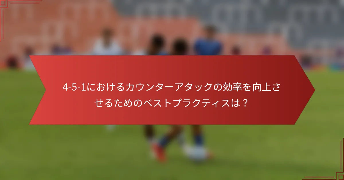 4-5-1におけるカウンターアタックの効率を向上させるためのベストプラクティスは？
