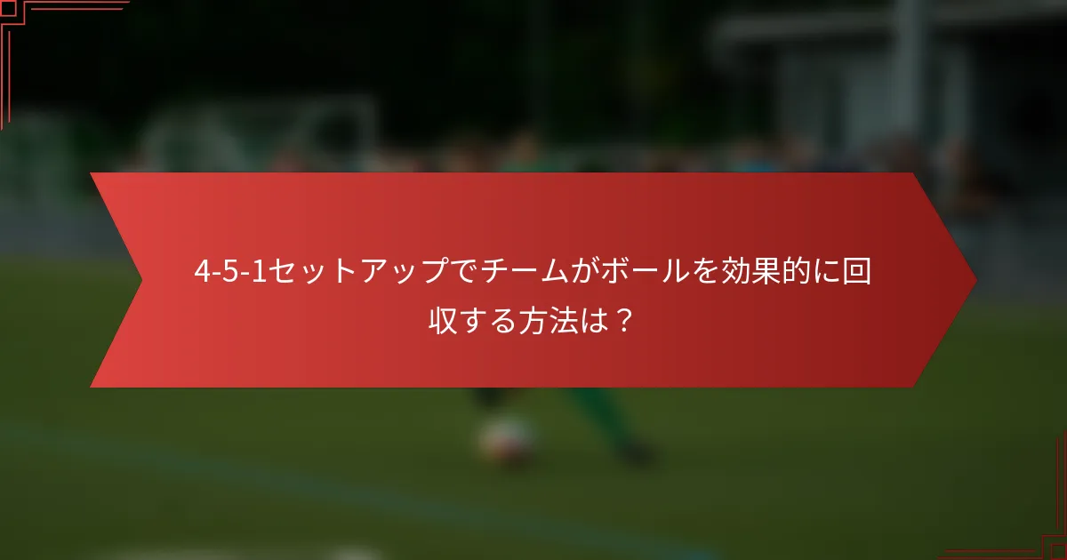 4-5-1セットアップでチームがボールを効果的に回収する方法は?