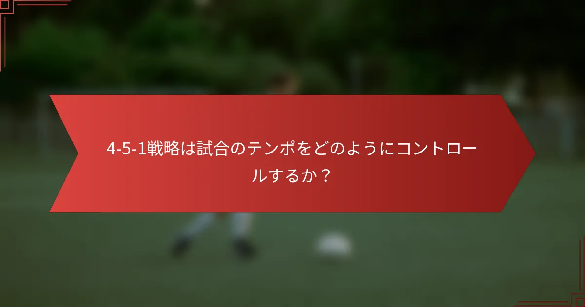 4-5-1戦略は試合のテンポをどのようにコントロールするか？