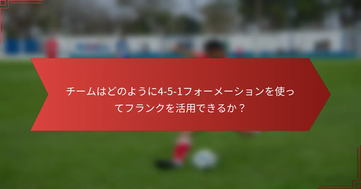 チームはどのように4-5-1フォーメーションを使ってフランクを活用できるか?
