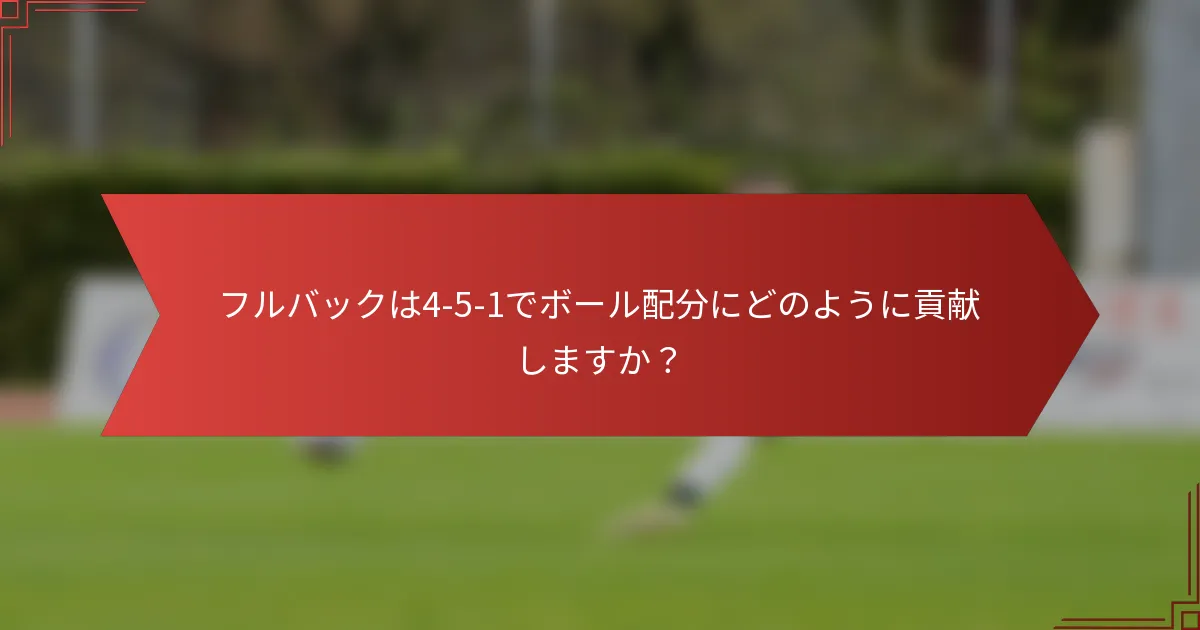 フルバックは4-5-1でボール配分にどのように貢献しますか？