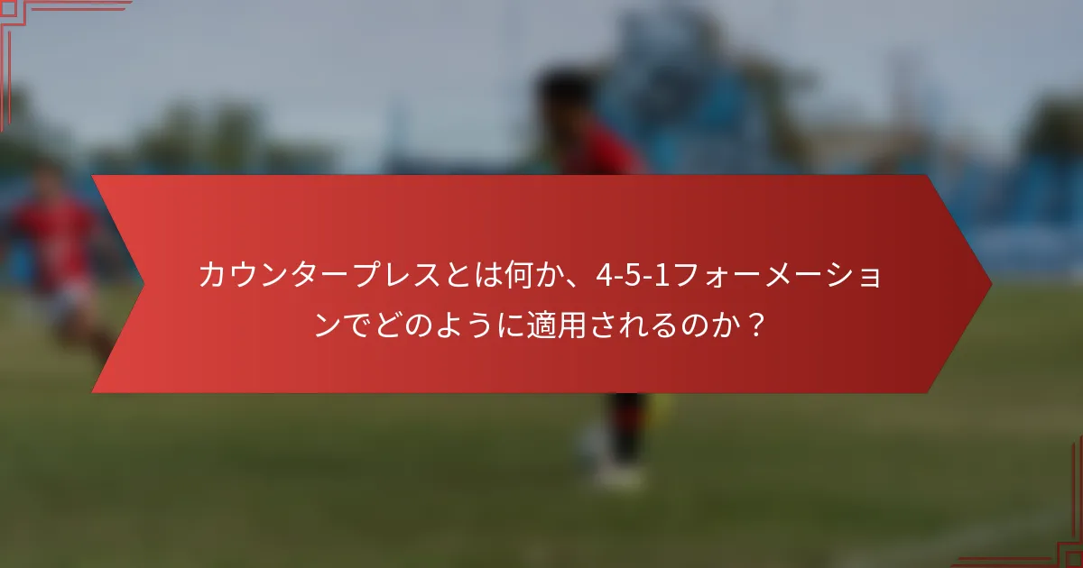 カウンタープレスとは何か、4-5-1フォーメーションでどのように適用されるのか?