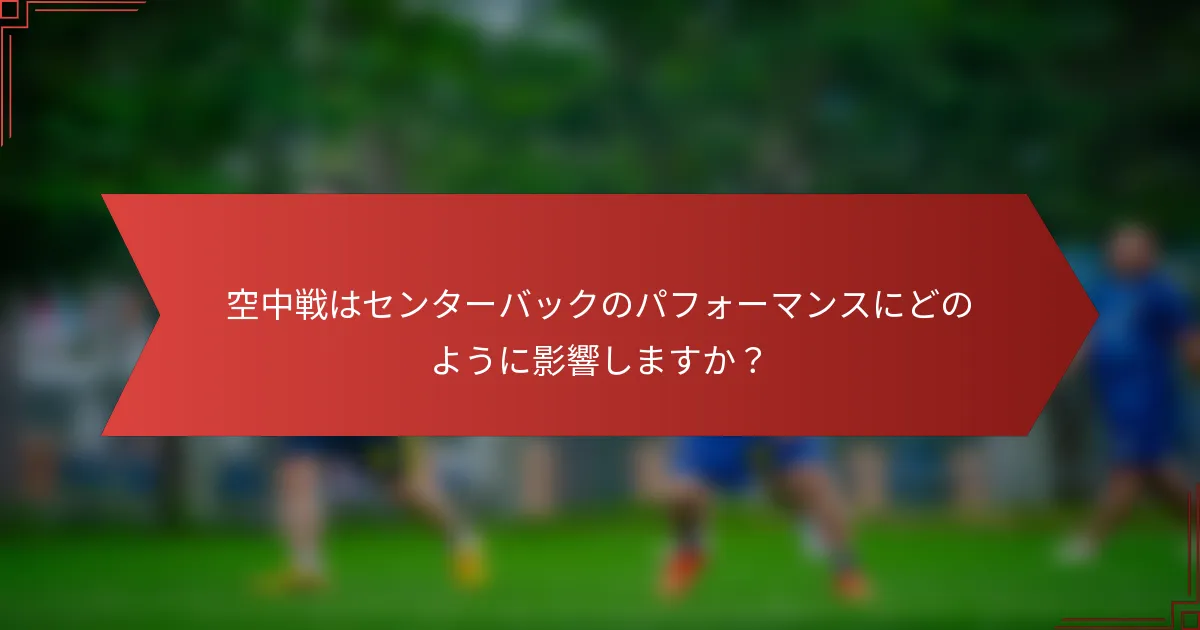 空中戦はセンターバックのパフォーマンスにどのように影響しますか？