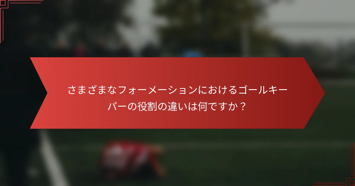 さまざまなフォーメーションにおけるゴールキーパーの役割の違いは何ですか?