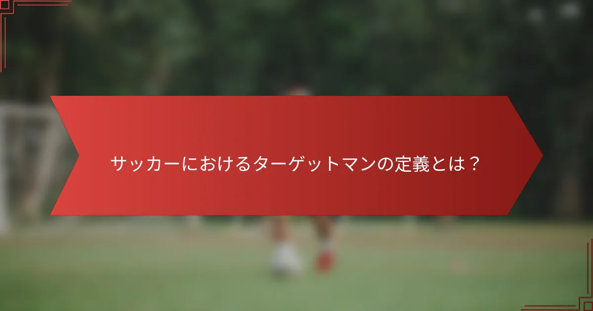 サッカーにおけるターゲットマンの定義とは?