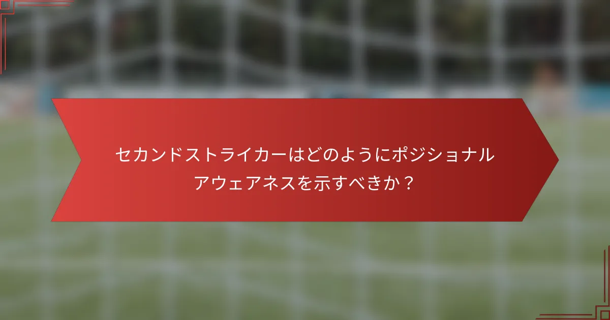 セカンドストライカーはどのようにポジショナルアウェアネスを示すべきか？