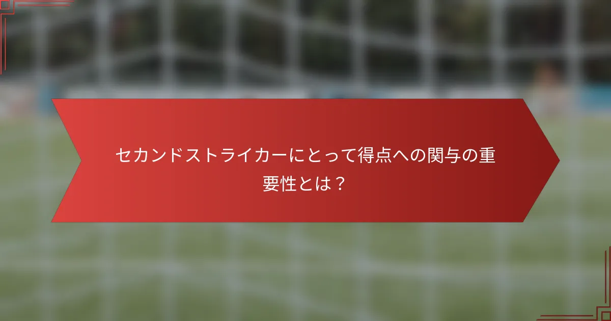 セカンドストライカーにとって得点への関与の重要性とは？