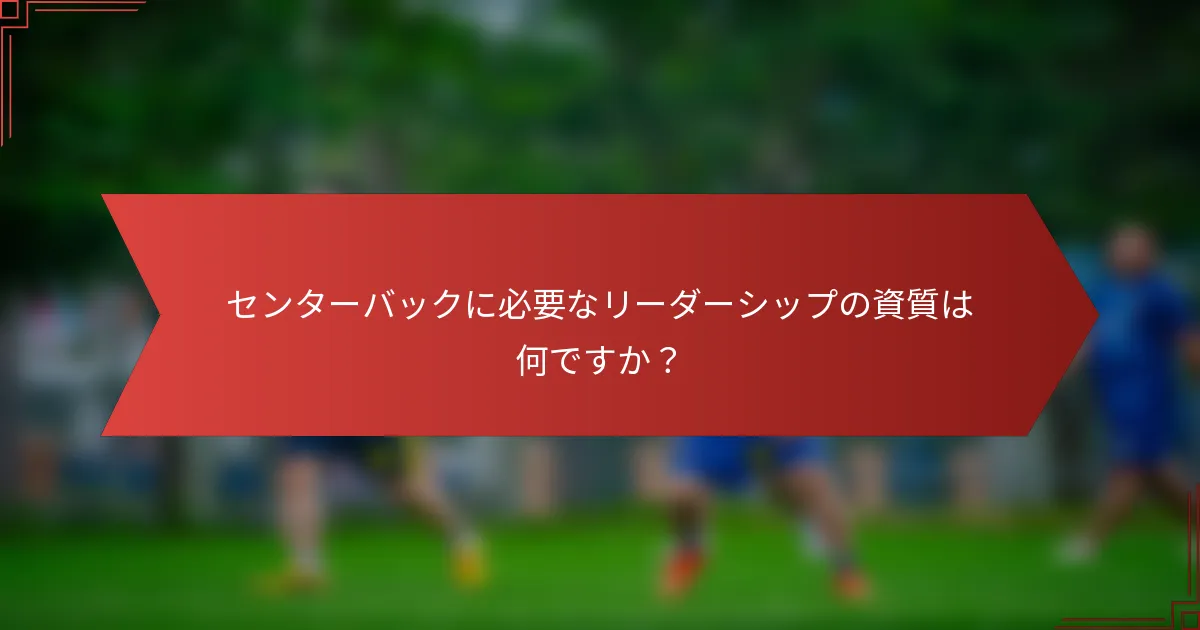 センターバックに必要なリーダーシップの資質は何ですか？