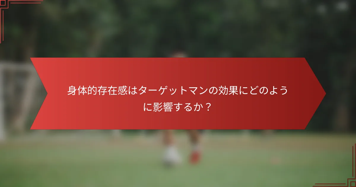 身体的存在感はターゲットマンの効果にどのように影響するか?