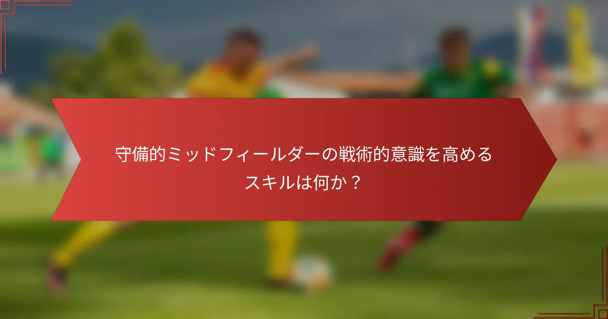 守備的ミッドフィールダーの戦術的意識を高めるスキルは何か？