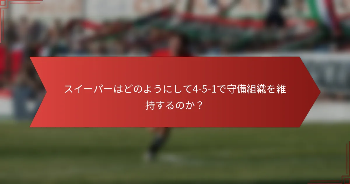 スイーパーはどのようにして4-5-1で守備組織を維持するのか?