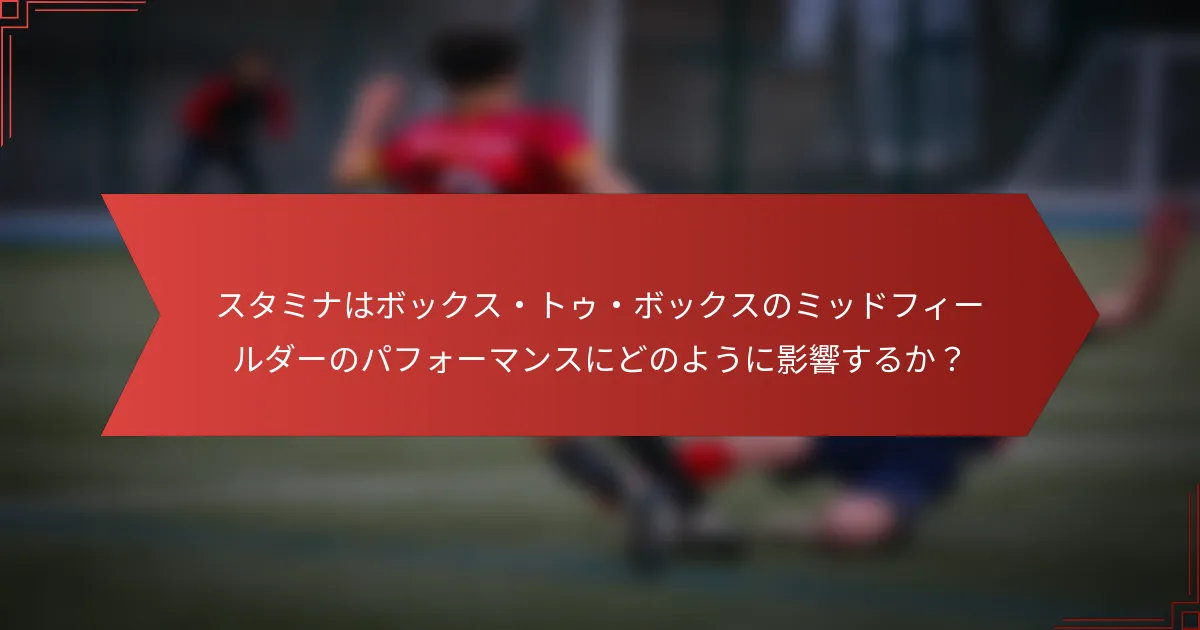 スタミナはボックス・トゥ・ボックスのミッドフィールダーのパフォーマンスにどのように影響するか?