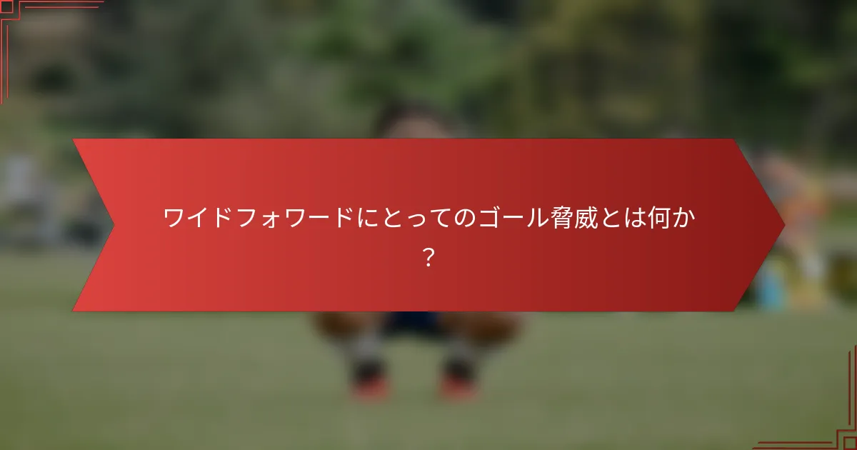 ワイドフォワードにとってのゴール脅威とは何か？